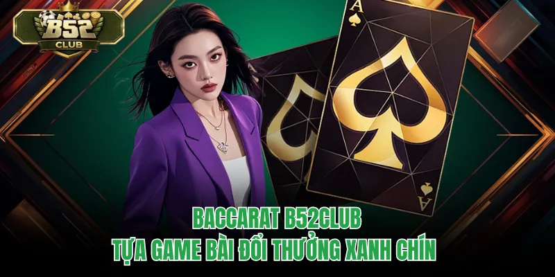 Baccarat B52CLUB – Tựa Game Bài Đổi Thưởng Xanh Chín 